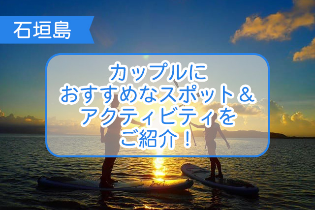 石垣島のカップルにおすすめなスポット＆アクティビティご紹介