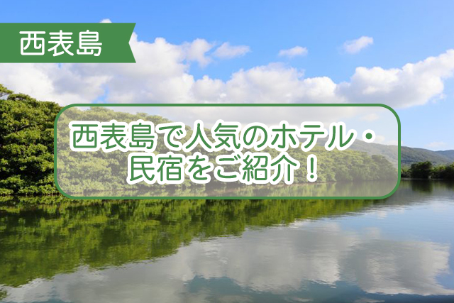 西表島の人気ホテルについて