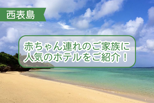 西表島の赤ちゃん連れに人気のホテルについて