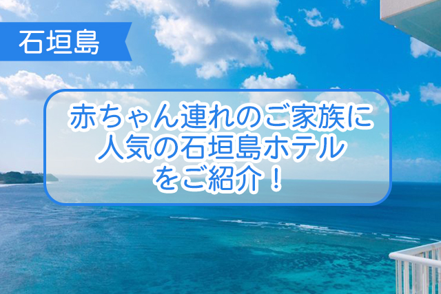 石垣島の赤ちゃん連れに人気のホテルについて