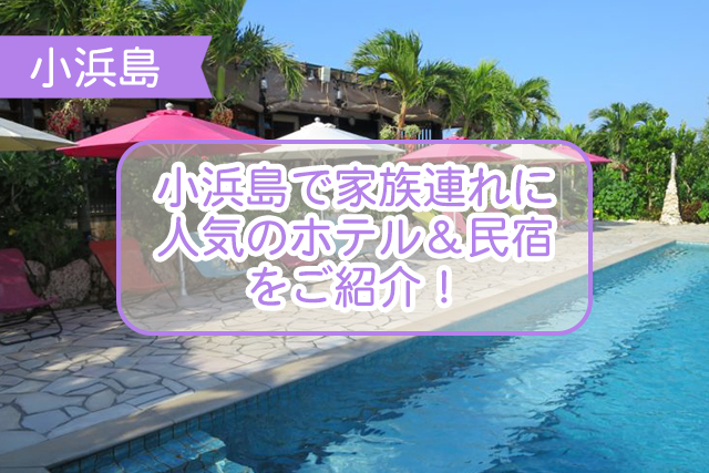 小浜島の家族旅行におすすめなホテルについて